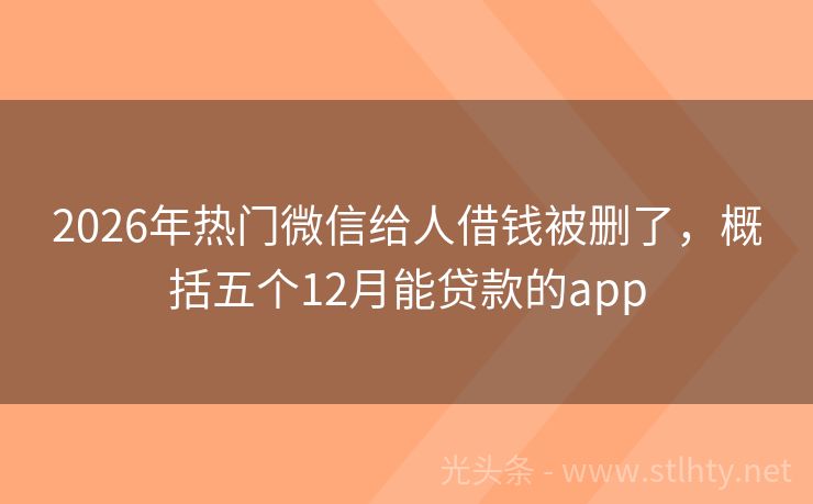 2026年热门微信给人借钱被删了，概括五个12月能贷款的app