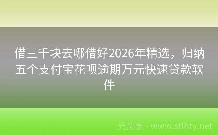 借三千块去哪借好2026年精选，归纳五个支付宝花呗逾期万元快速贷款软件