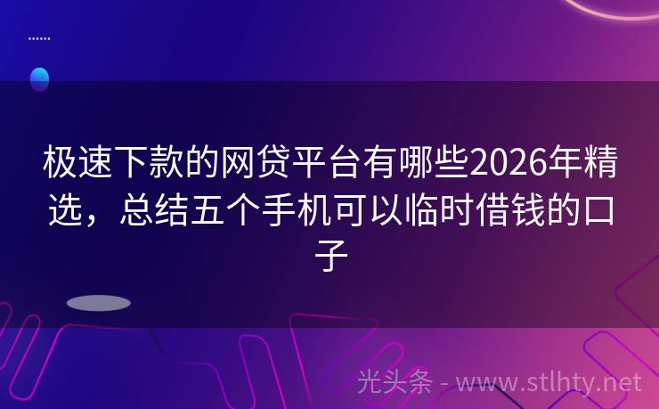 极速下款的网贷平台有哪些2026年精选，总结五个手机可以临时借钱的口子