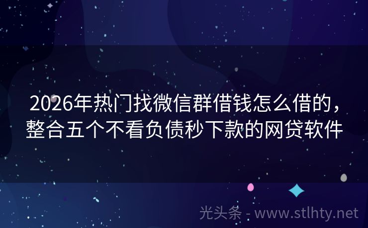 2026年热门找微信群借钱怎么借的，整合五个不看负债秒下款的网贷软件
