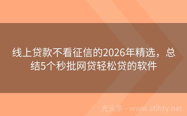 线上贷款不看征信的2026年精选，总结5个秒批网贷轻松贷的软件