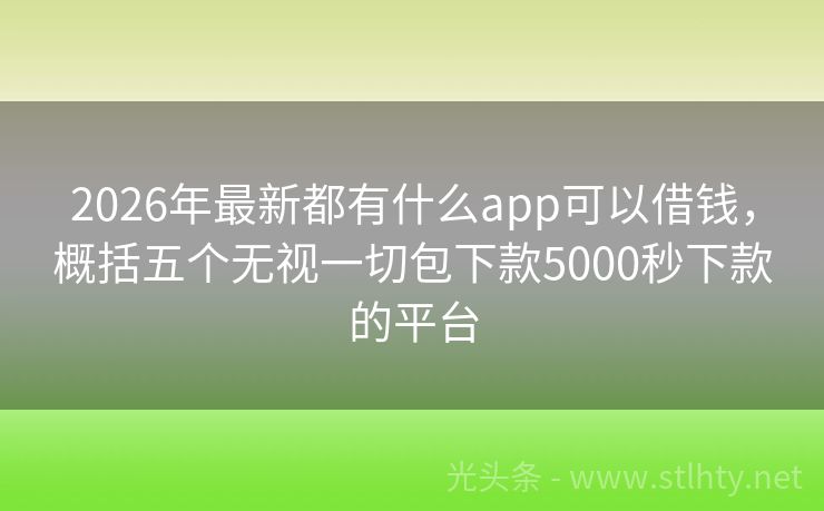 2026年最新都有什么app可以借钱，概括五个无视一切包下款5000秒下款的平台