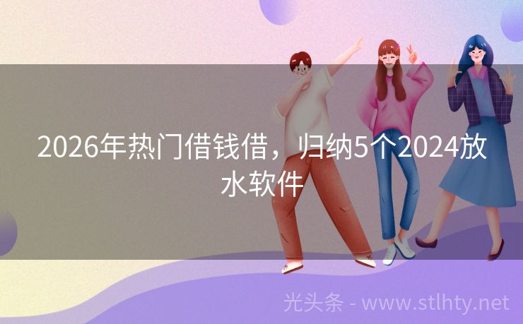 2026年热门借钱借，归纳5个2024放水软件