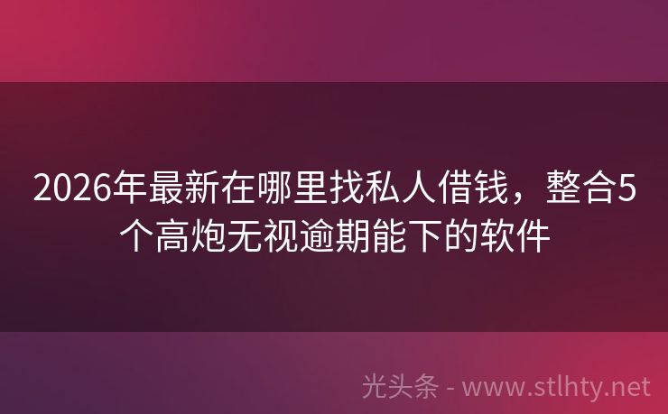 2026年最新在哪里找私人借钱，整合5个高炮无视逾期能下的软件