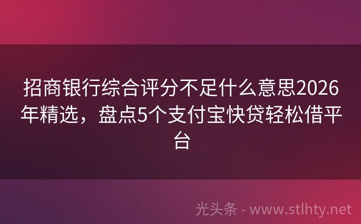 招商银行综合评分不足什么意思2026年精选，盘点5个支付宝快贷轻松借平台