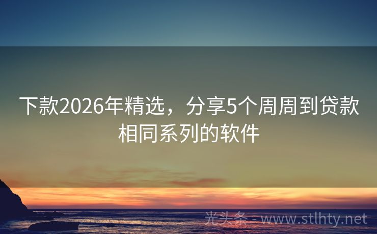 下款2026年精选，分享5个周周到贷款相同系列的软件