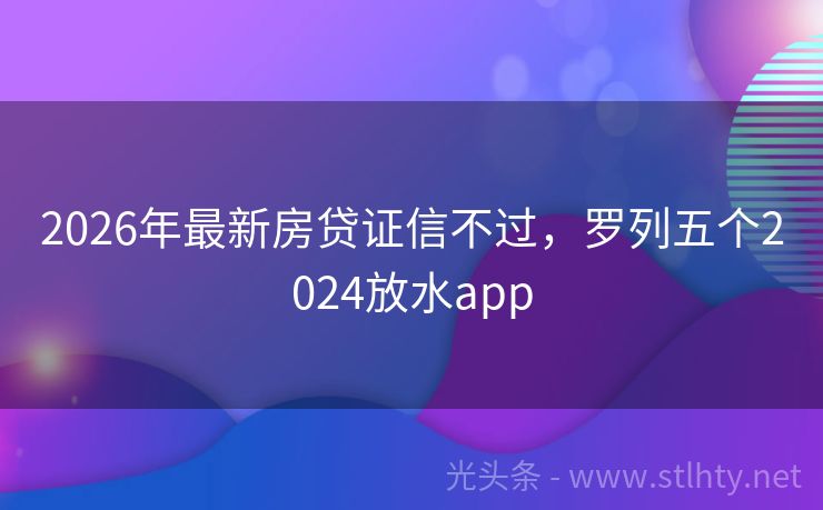 2026年最新房贷证信不过，罗列五个2024放水app