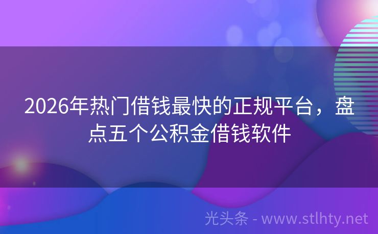 2026年热门借钱最快的正规平台，盘点五个公积金借钱软件
