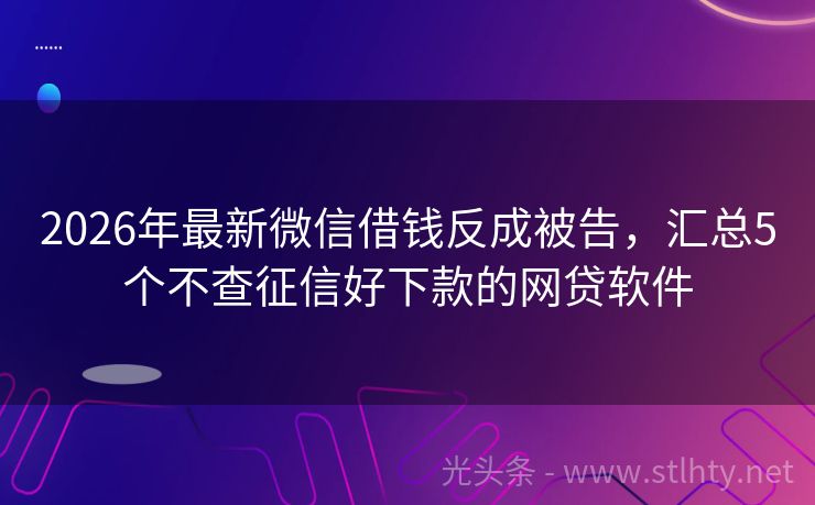 2026年最新微信借钱反成被告，汇总5个不查征信好下款的网贷软件