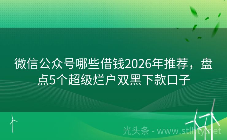 微信公众号哪些借钱2026年推荐，盘点5个超级烂户双黑下款口子