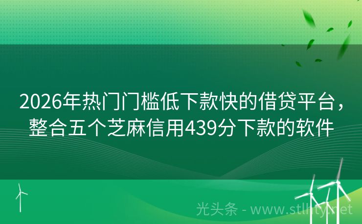 2026年热门门槛低下款快的借贷平台，整合五个芝麻信用439分下款的软件