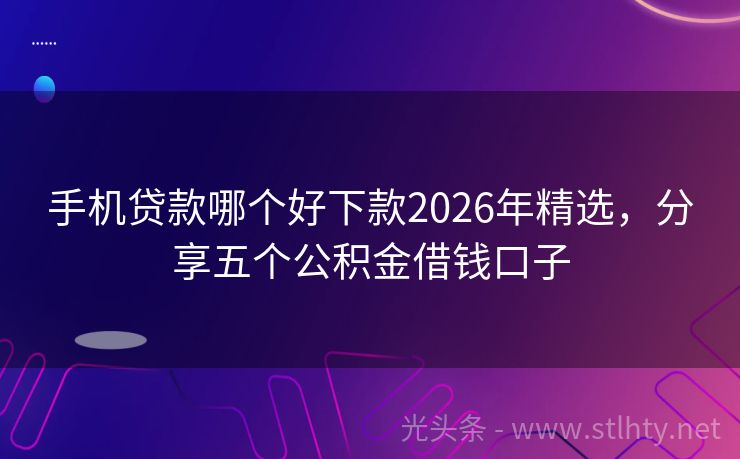 手机贷款哪个好下款2026年精选，分享五个公积金借钱口子