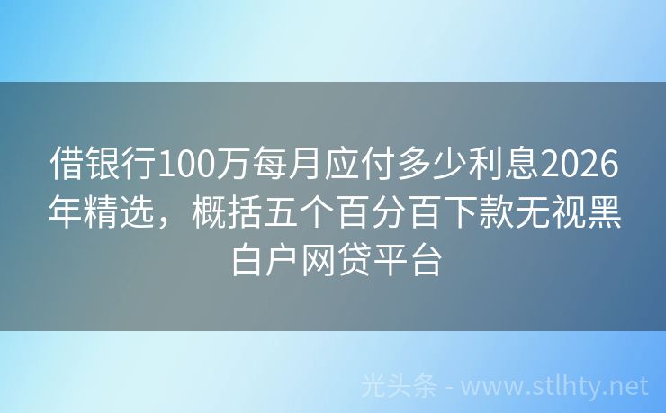 借银行100万每月应付多少利息2026年精选，概括五个百分百下款无视黑白户网贷平台