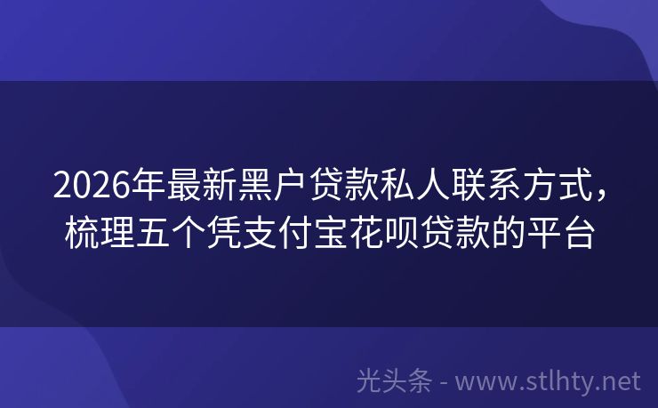 2026年最新黑户贷款私人联系方式，梳理五个凭支付宝花呗贷款的平台