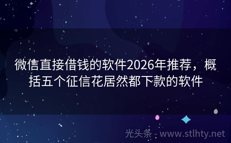 微信直接借钱的软件2026年推荐，概括五个征信花居然都下款的软件