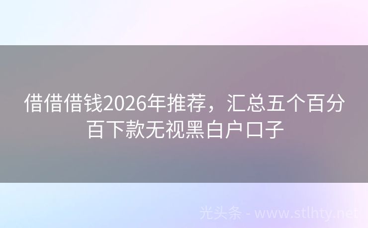 借借借钱2026年推荐，汇总五个百分百下款无视黑白户口子