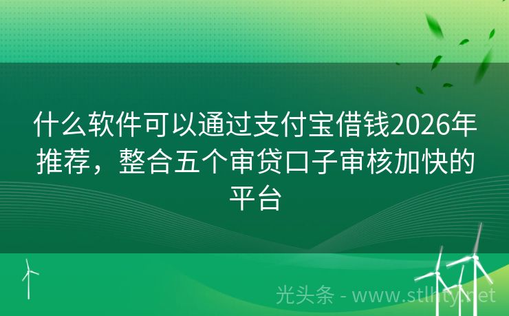 什么软件可以通过支付宝借钱2026年推荐，整合五个审贷口子审核加快的平台