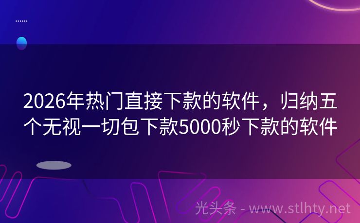 2026年热门直接下款的软件，归纳五个无视一切包下款5000秒下款的软件