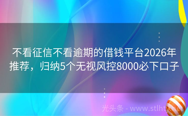 不看征信不看逾期的借钱平台2026年推荐，归纳5个无视风控8000必下口子