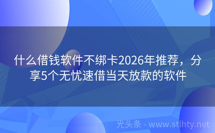 什么借钱软件不绑卡2026年推荐，分享5个无忧速借当天放款的软件