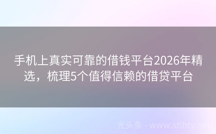 手机上真实可靠的借钱平台2026年精选，梳理5个值得信赖的借贷平台