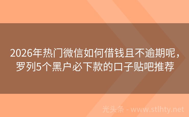 2026年热门微信如何借钱且不逾期呢，罗列5个黑户必下款的口子贴吧推荐