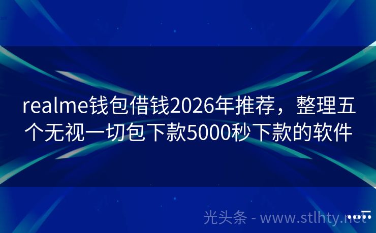 realme钱包借钱2026年推荐，整理五个无视一切包下款5000秒下款的软件