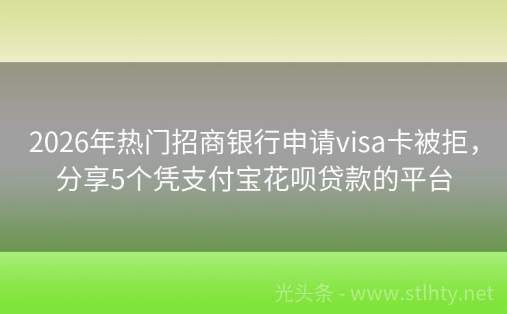 2026年热门招商银行申请visa卡被拒，分享5个凭支付宝花呗贷款的平台
