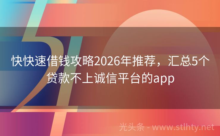 快快速借钱攻略2026年推荐，汇总5个贷款不上诚信平台的app