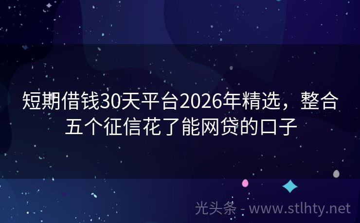 短期借钱30天平台2026年精选，整合五个征信花了能网贷的口子