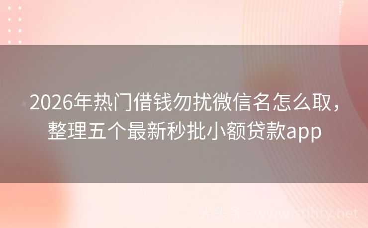2026年热门借钱勿扰微信名怎么取，整理五个最新秒批小额贷款app