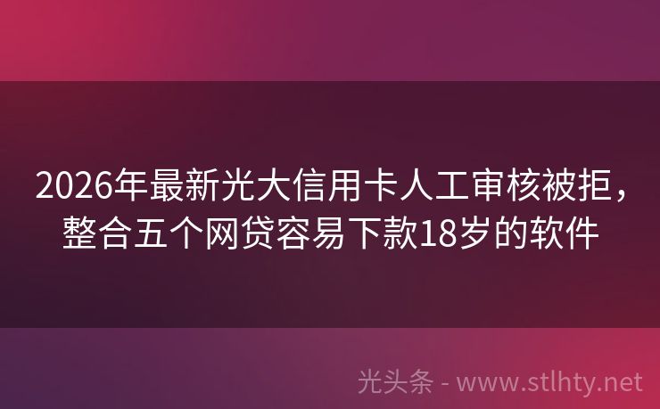 2026年最新光大信用卡人工审核被拒，整合五个网贷容易下款18岁的软件