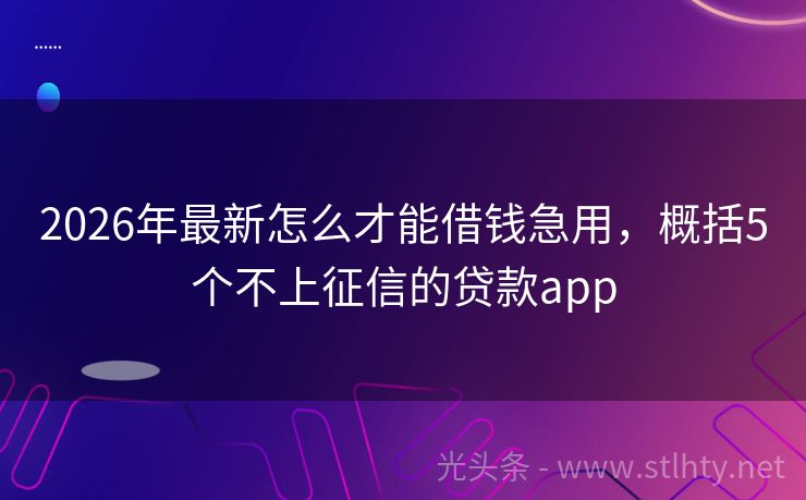 2026年最新怎么才能借钱急用，概括5个不上征信的贷款app