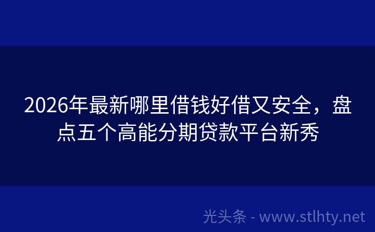 2026年最新哪里借钱好借又安全，盘点五个高能分期贷款平台新秀