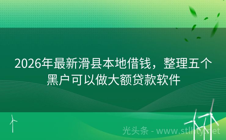 2026年最新滑县本地借钱，整理五个黑户可以做大额贷款软件