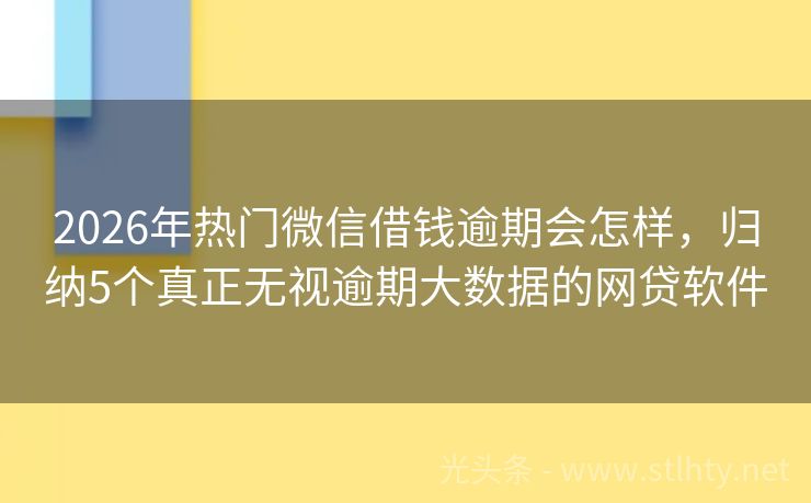 2026年热门微信借钱逾期会怎样，归纳5个真正无视逾期大数据的网贷软件