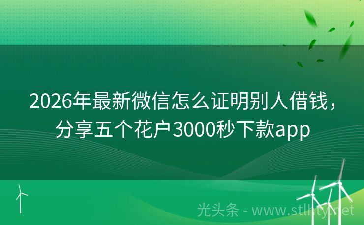 2026年最新微信怎么证明别人借钱，分享五个花户3000秒下款app