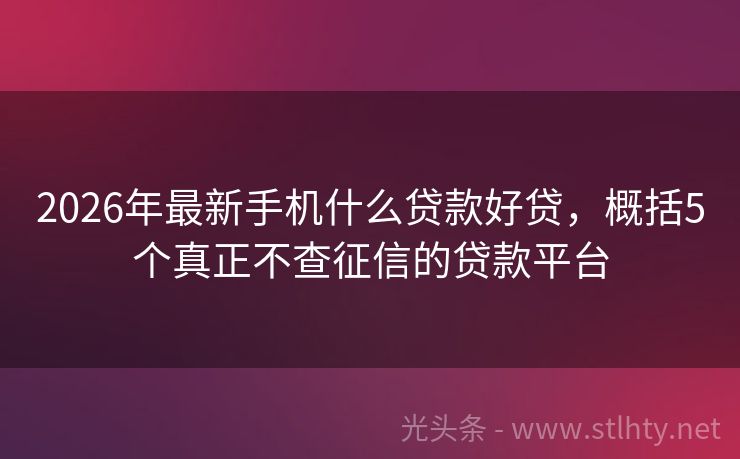 2026年最新手机什么贷款好贷，概括5个真正不查征信的贷款平台