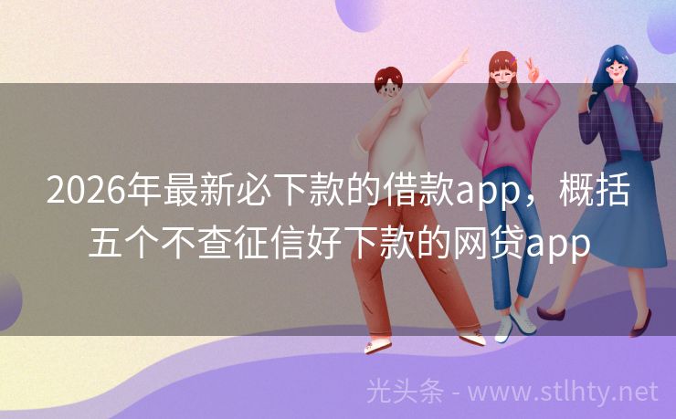2026年最新必下款的借款app，概括五个不查征信好下款的网贷app