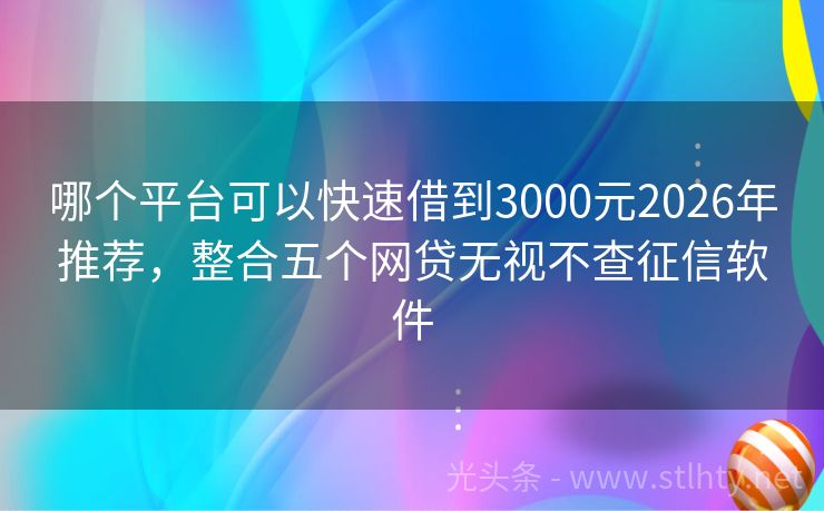 哪个平台可以快速借到3000元2026年推荐，整合五个网贷无视不查征信软件