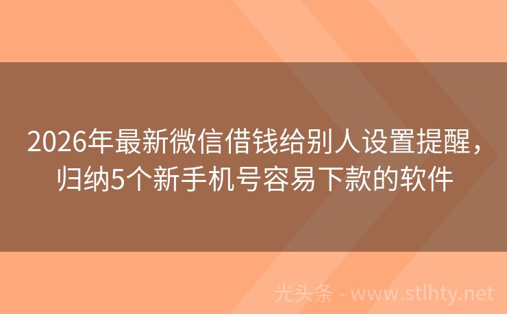 2026年最新微信借钱给别人设置提醒，归纳5个新手机号容易下款的软件