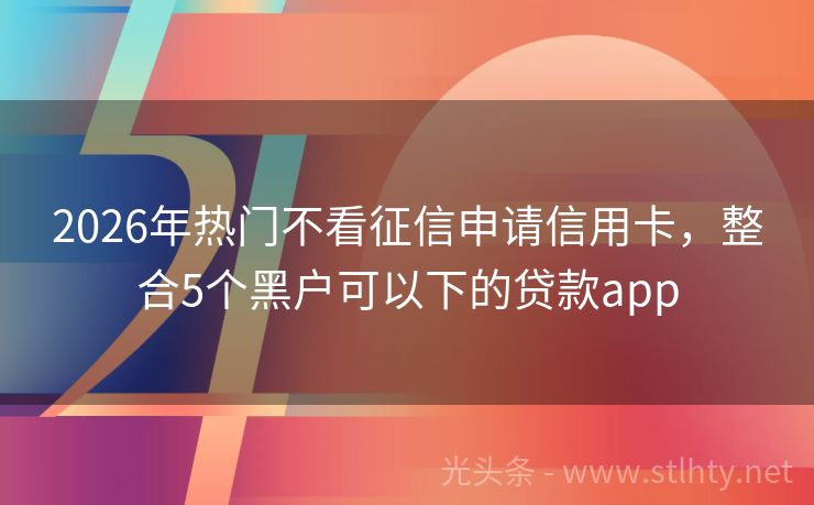 2026年热门不看征信申请信用卡，整合5个黑户可以下的贷款app