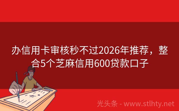办信用卡审核秒不过2026年推荐，整合5个芝麻信用600贷款口子