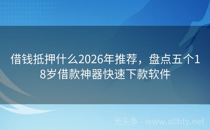 借钱抵押什么2026年推荐，盘点五个18岁借款神器快速下款软件