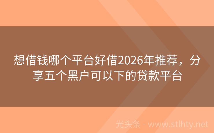 想借钱哪个平台好借2026年推荐，分享五个黑户可以下的贷款平台