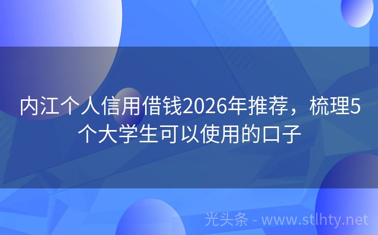 内江个人信用借钱2026年推荐，梳理5个大学生可以使用的口子