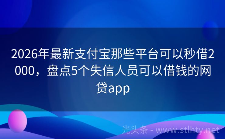 2026年最新支付宝那些平台可以秒借2000，盘点5个失信人员可以借钱的网贷app
