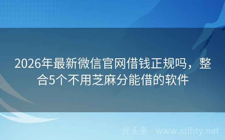 2026年最新微信官网借钱正规吗，整合5个不用芝麻分能借的软件