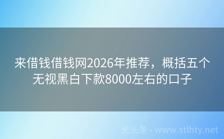 来借钱借钱网2026年推荐，概括五个无视黑白下款8000左右的口子