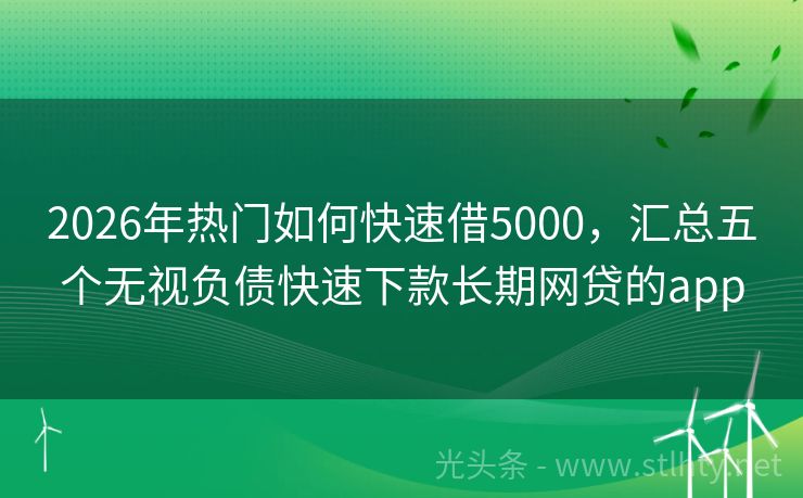 2026年热门如何快速借5000，汇总五个无视负债快速下款长期网贷的app